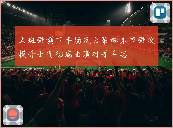 文班强调下半场反击策略末节强攻提升士气彻底击溃对手斗志
