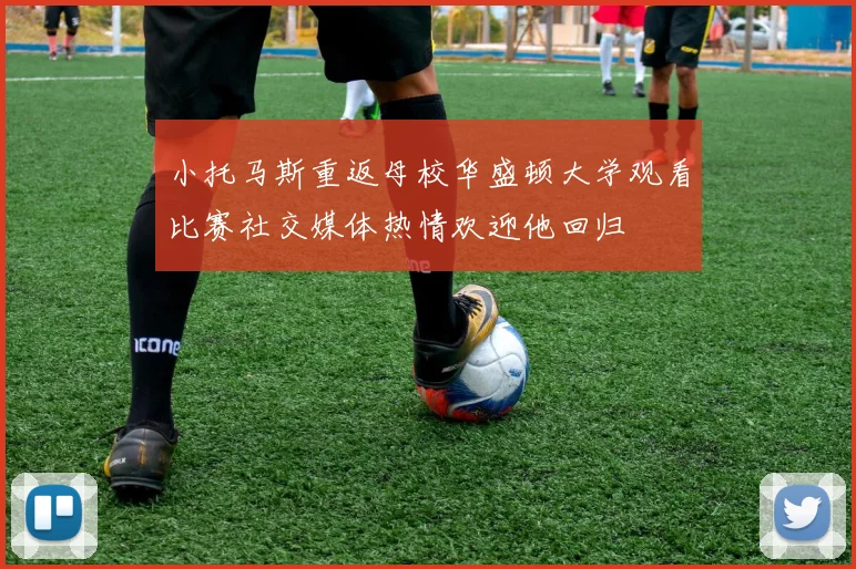 小托马斯重返母校华盛顿大学观看比赛社交媒体热情欢迎他回归