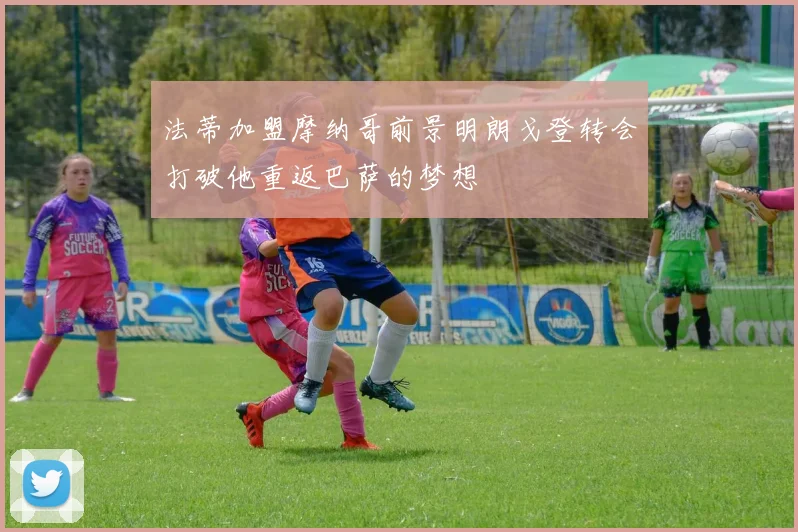 法蒂加盟摩纳哥前景明朗戈登转会打破他重返巴萨的梦想