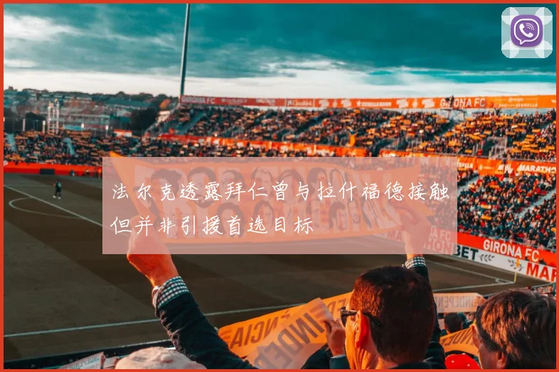 法尔克透露拜仁曾与拉什福德接触但并非引援首选目标