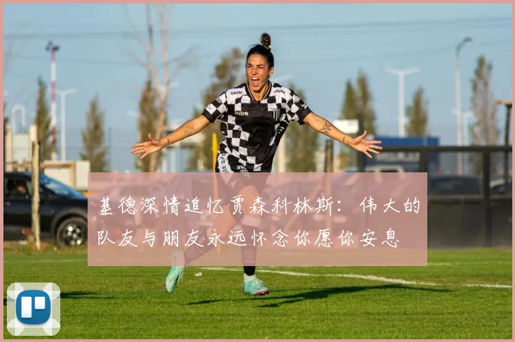 基德深情追忆贾森科林斯：伟大的队友与朋友永远怀念你愿你安息