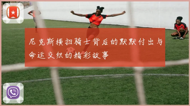 尼克斯横扫骑士背后的默默付出与命运交织的精彩故事