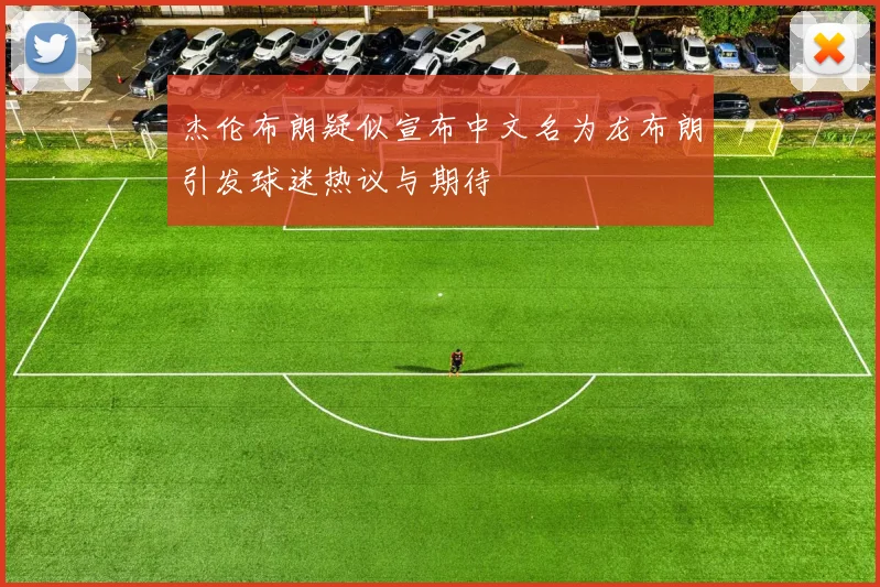杰伦布朗疑似宣布中文名为龙布朗引发球迷热议与期待