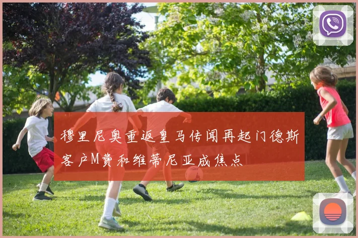 穆里尼奥重返皇马传闻再起门德斯客户M费和维蒂尼亚成焦点