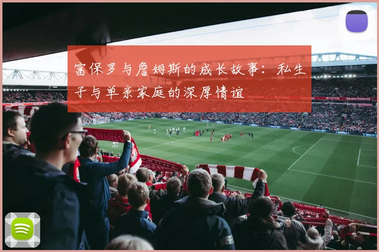 富保罗与詹姆斯的成长故事：私生子与单亲家庭的深厚情谊