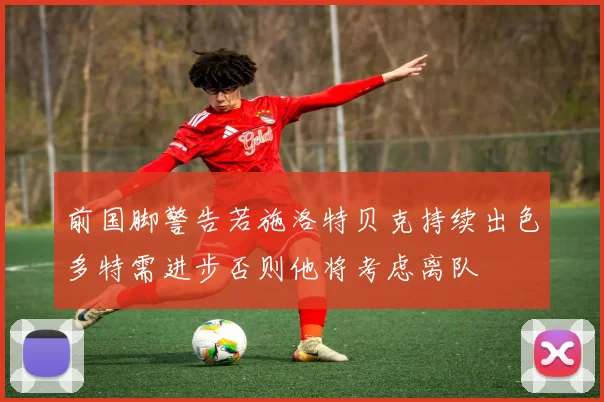 前国脚警告若施洛特贝克持续出色多特需进步否则他将考虑离队
