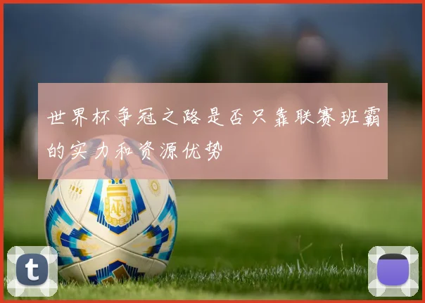世界杯争冠之路是否只靠联赛班霸的实力和资源优势